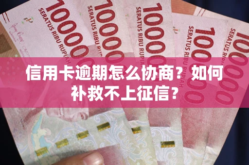 北京信用卡逾期怎么协商？如何补救不上征信？
