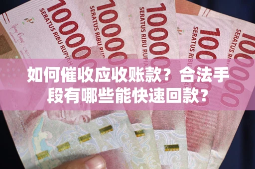 北京如何催收应收账款？合法手段有哪些能快速回款？
