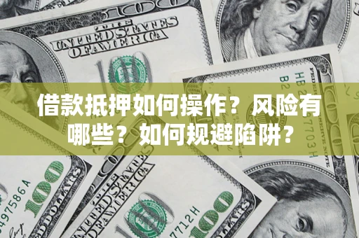 北京借款抵押如何操作?风险有哪些?如何规避陷阱? 北京借款抵押如何操作?风险有哪些?如何规避陷阱?