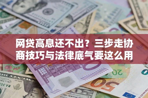 北京网贷高息还不出？三步走协商技巧与法律底气要这么用