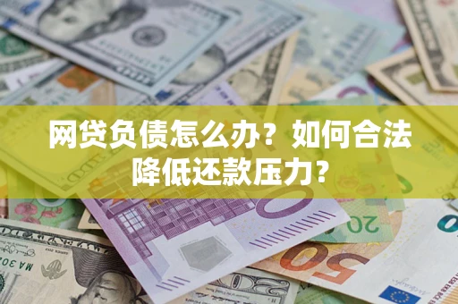 北京网贷负债怎么办？如何合法降低还款压力？