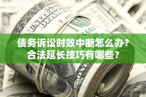 北京债务诉讼时效中断怎么办？合法延长技巧有哪些？