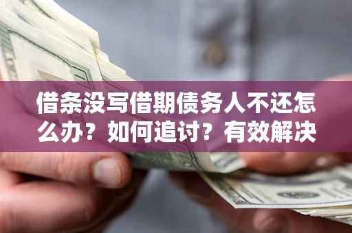 北京借条没写借期债务人不还怎么办？如何追讨？有效解决方案！