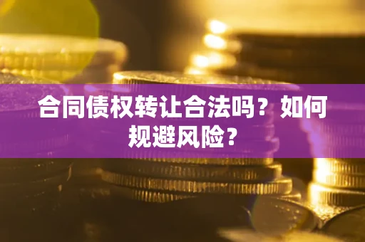 北京合同债权转让合法吗?如何规避风险? 北京合同债权转让合法吗?如何规避风险?