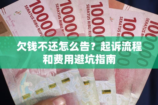 北京欠钱不还怎么告?起诉流程和费用避坑指南 北京欠钱不还怎么告?起诉流程和费用避坑指南