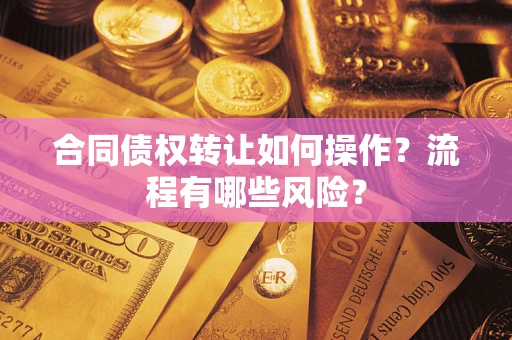 北京合同债权转让如何操作？流程有哪些风险？