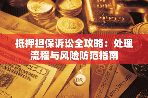 北京抵押担保诉讼全攻略：处理流程与风险防范指南