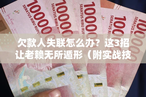 北京欠款人失联怎么办？这3招让老赖无所遁形（附实战技巧）