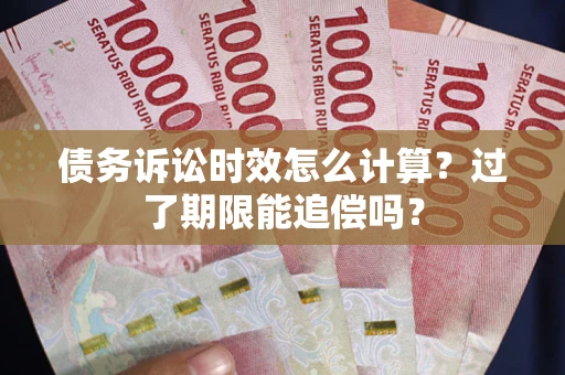 北京债务诉讼时效怎么计算？过了期限能追偿吗？
