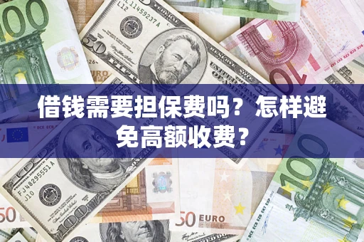 北京借钱需要担保费吗？怎样避免高额收费？