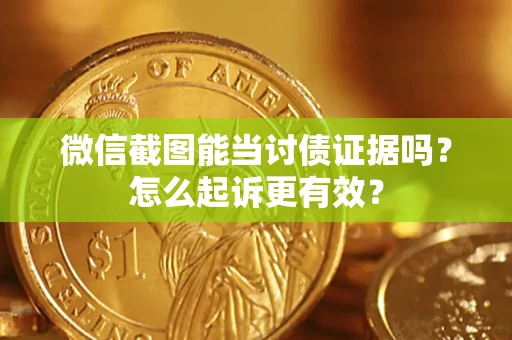 北京微信截图能当讨债证据吗？怎么起诉更有效？