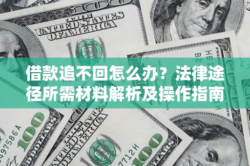北京借款追不回怎么办?法律途径所需材料解析及操作指南 北京借款追不回怎么办?法律途径所需材料解析及操作指南