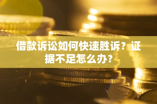 北京借款诉讼如何快速胜诉？证据不足怎么办？