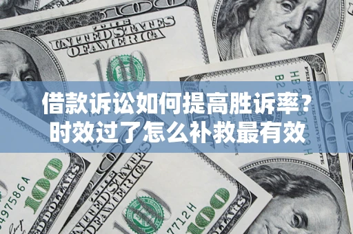 北京借款诉讼如何提高胜诉率？时效过了怎么补救最有效