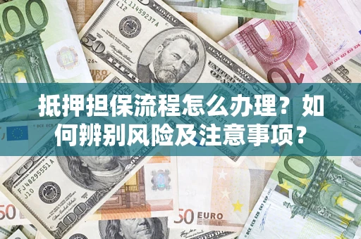 北京抵押担保流程怎么办理？如何辨别风险及注意事项？