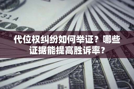 北京代位权纠纷如何举证？哪些证据能提高胜诉率？