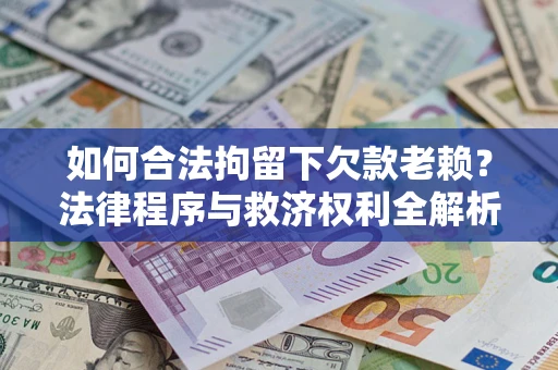北京如何合法拘留下欠款老赖？法律程序与救济权利全解析