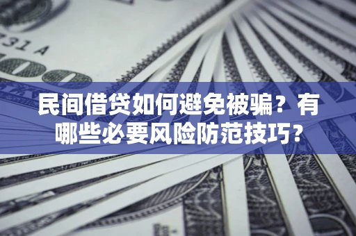 北京民间借贷如何避免被骗？有哪些必要风险防范技巧？