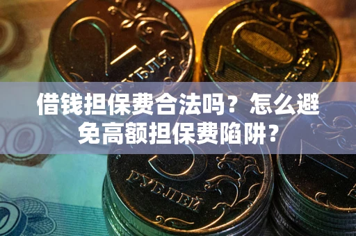 北京借钱担保费合法吗？怎么避免高额担保费陷阱？