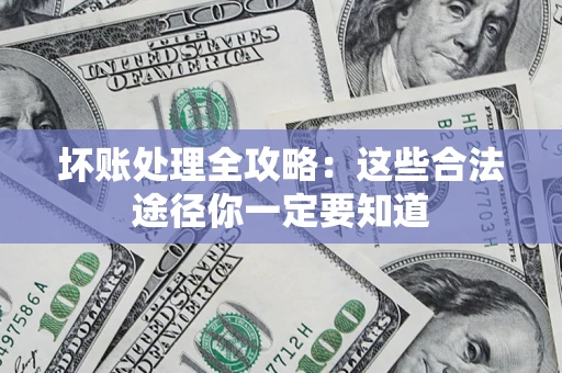 北京坏账处理全攻略：这些合法途径你一定要知道