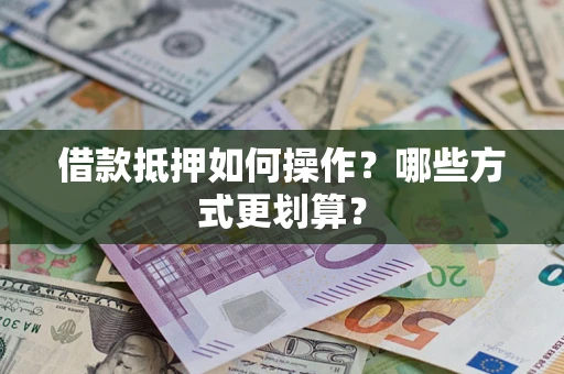 北京借款抵押如何操作？哪些方式更划算？