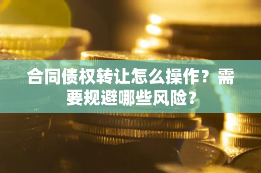 北京合同债权转让怎么操作？需要规避哪些风险？
