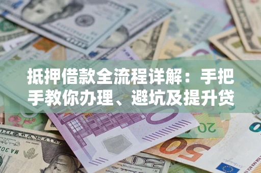 北京抵押借款全流程详解：手把手教你办理、避坑及提升贷款额度