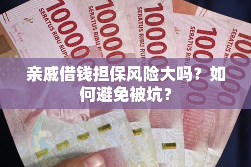 北京亲戚借钱担保风险大吗？如何避免被坑？