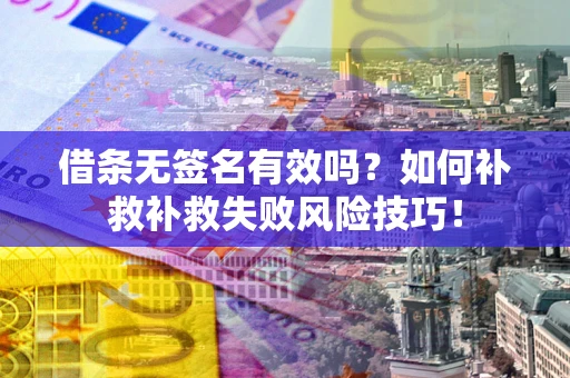 北京借条无签名有效吗？如何补救补救失败风险技巧！