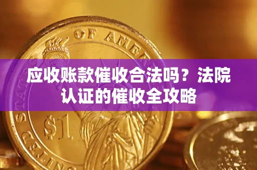 北京应收账款催收合法吗？法院认证的催收全攻略