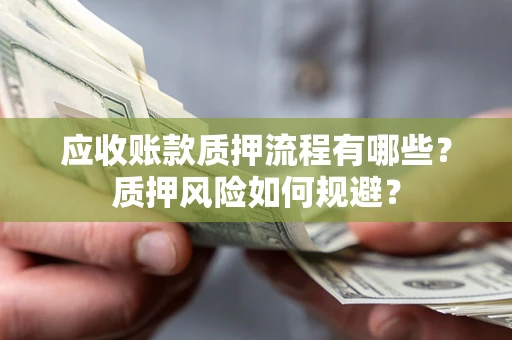 北京应收账款质押流程有哪些？质押风险如何规避？