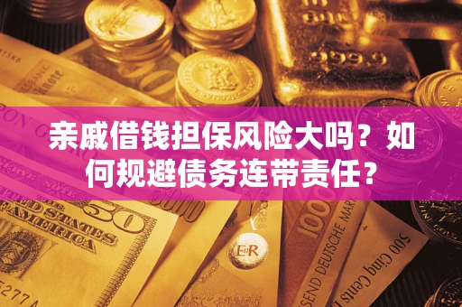 北京亲戚借钱担保风险大吗？如何规避债务连带责任？