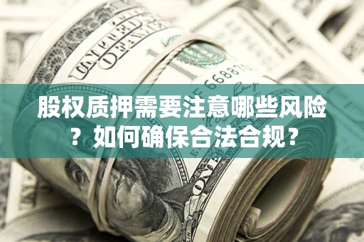 北京股权质押需要注意哪些风险？如何确保合法合规？