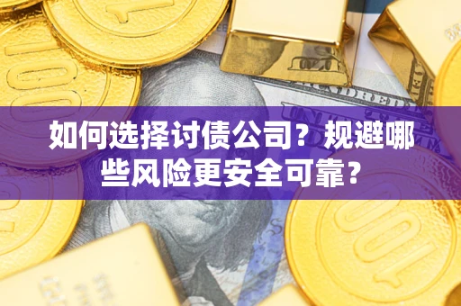 北京如何选择讨债公司？规避哪些风险更安全可靠？