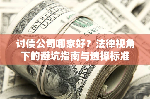 北京讨债公司哪家好？法律视角下的避坑指南与选择标准
