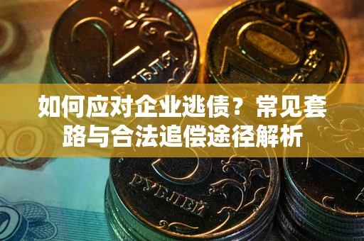 北京如何应对企业逃债？常见套路与合法追偿途径解析