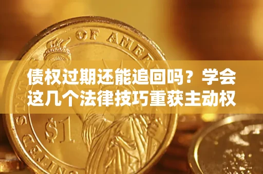 北京债权过期还能追回吗？学会这几个法律技巧重获主动权