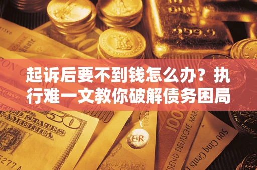北京起诉后要不到钱怎么办？执行难一文教你破解债务困局