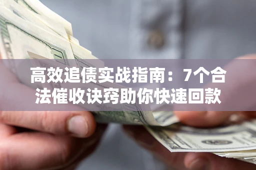北京高效追债实战指南：7个合法催收诀窍助你快速回款