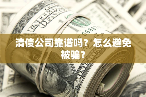 北京清债公司靠谱吗？怎么避免被骗？
