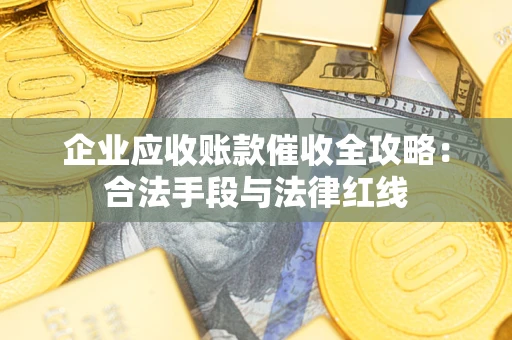 北京企业应收账款催收全攻略：合法手段与法律红线