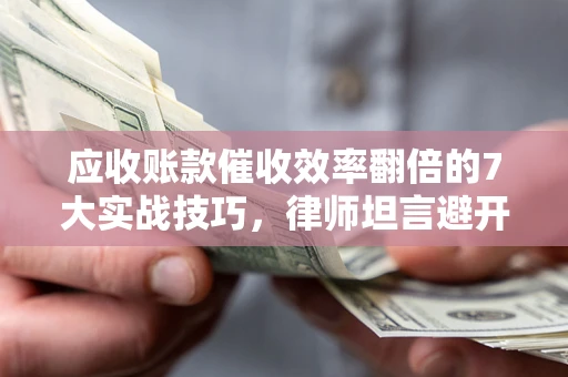 北京应收账款催收效率翻倍的7大实战技巧，律师坦言避开这些法律雷区最关键