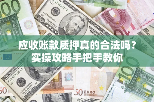北京应收账款质押真的合法吗？实操攻略手把手教你