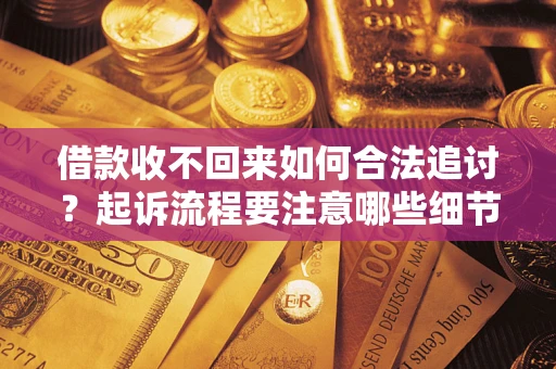 北京借款收不回来如何合法追讨？起诉流程要注意哪些细节？