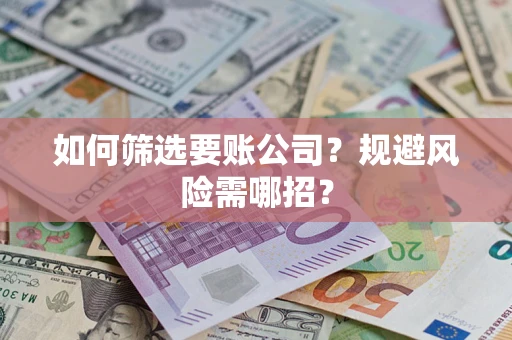 北京如何筛选要账公司？规避风险需哪招？