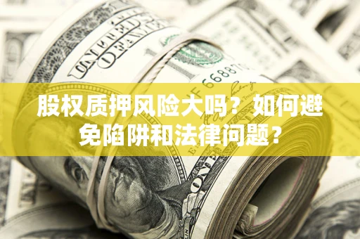 北京股权质押风险大吗？如何避免陷阱和法律问题？