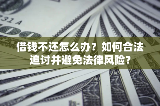 北京借钱不还怎么办？如何合法追讨并避免法律风险？