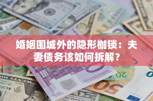 北京婚姻围城外的隐形枷锁：夫妻债务该如何拆解？