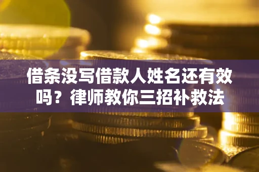 北京借条没写借款人姓名还有效吗？律师教你三招补救法