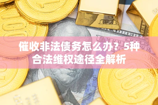 北京催收非法债务怎么办？5种合法维权途径全解析
